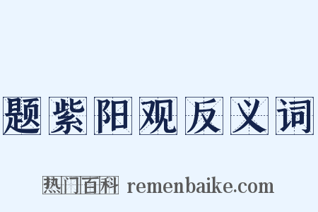 题紫阳观反义词是什么意思的图片
